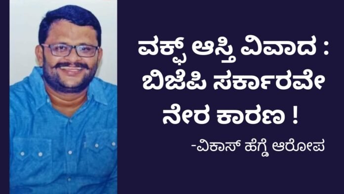 ವಕ್ಪ್ ಆಸ್ತಿ ವಿವಾದ : ಬಿಜೆಪಿ ಸರ್ಕಾರವೇ ನೇರ ಕಾರಣ : ವಿಕಾಸ್‌ ಹೆಗ್ಡೆ ಆರೋಪ