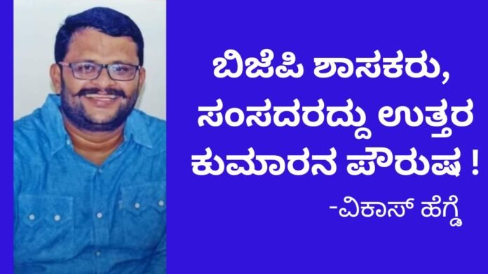 ಬಿಜೆಪಿ ಶಾಸಕರು ಸಂಸದರದ್ದು ಉತ್ತರ ಕುಮಾರನ ಪೌರುಷ : ವಿಕಾಸ್‌ ಹೆಗ್ಡೆ ಆಕ್ರೋಶ