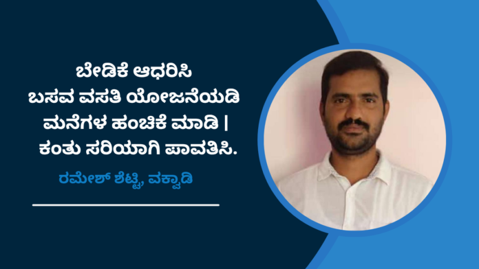 ಬೇಡಿಕೆ ಆಧರಿಸಿ ಬಸವ ವಸತಿ ಯೋಜನೆಯಡಿ ಮನೆಗಳ ಹಂಚಿಕೆ ಮಾಡಿ | ಕಂತು ಸರಿಯಾಗಿ ಪಾವತಿಸಿ : ರಮೇಶ್‌ ಶೆಟ್ಟಿ ವಕ್ವಾಡಿ