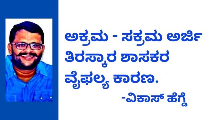 ಅಕ್ರಮ-ಸಕ್ರಮ ಅರ್ಜಿ ತಿರಸ್ಕಾರ ಶಾಸಕರ ವೈಫಲ್ಯ ಕಾರಣ : ವಿಕಾಸ್ ಹೆಗ್ಡೆ ಆರೋಪ